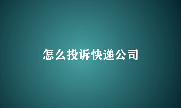 怎么投诉快递公司