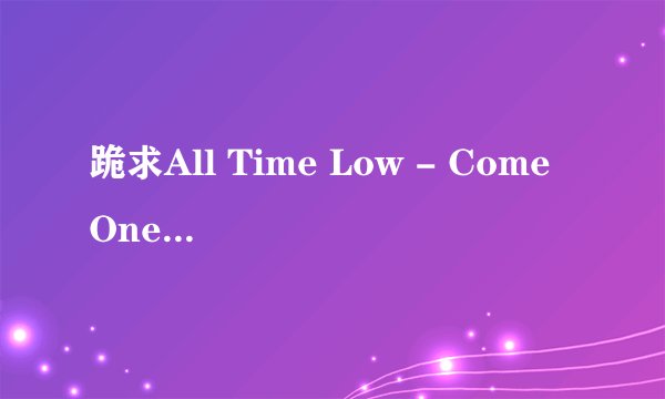 跪求All Time Low - Come One, Come Allmp3下载地址