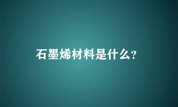 石墨烯材料是什么？