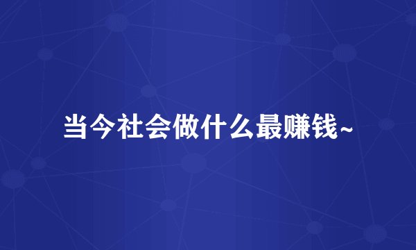 当今社会做什么最赚钱~