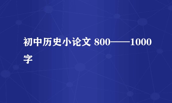 初中历史小论文 800——1000字