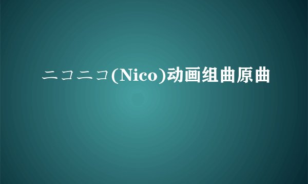 ニコニコ(Nico)动画组曲原曲