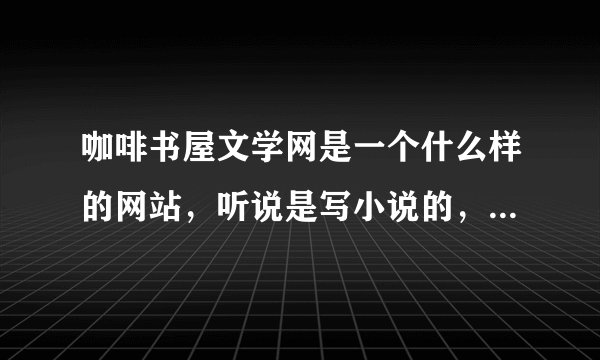 咖啡书屋文学网是一个什么样的网站,听说是写小说的,具体什么样子?谁知道链接啊?