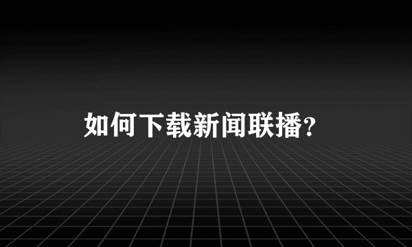 如何下载新闻联播?