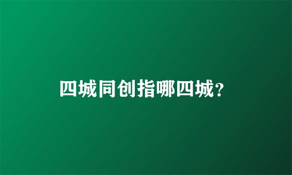 四城同创指哪四城？