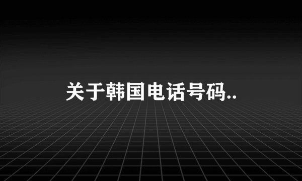 关于韩国电话号码..