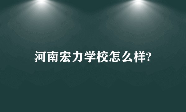 河南宏力学校怎么样?