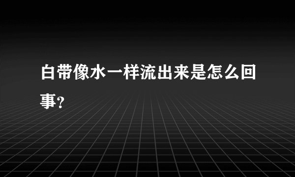 白带像水一样流出来是怎么回事？