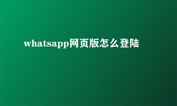 whatsapp网页版怎么登陆