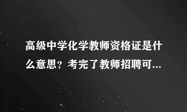 高级中学化学教师资格证是什么意思？考完了教师招聘可以进高中吗？