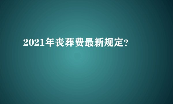 2021年丧葬费最新规定？