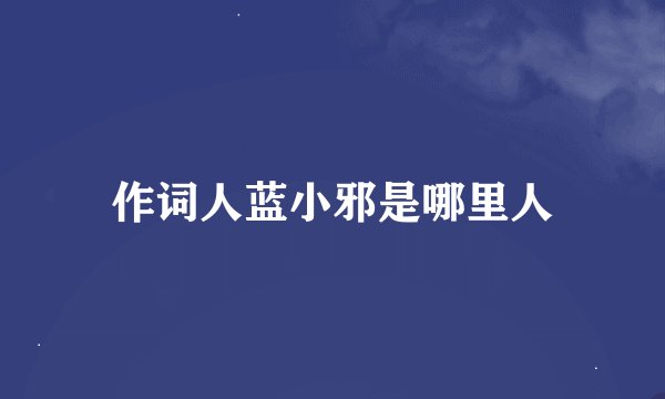作词人蓝小邪是哪里人