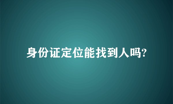 身份证定位能找到人吗?