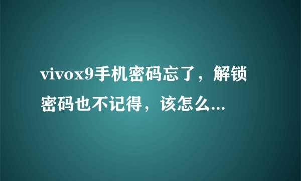 vivox9手机密码忘了，解锁密码也不记得，该怎么办，求帮助