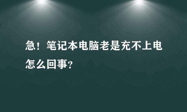 急！笔记本电脑老是充不上电怎么回事？
