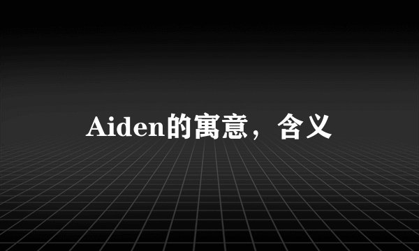 Aiden的寓意，含义
