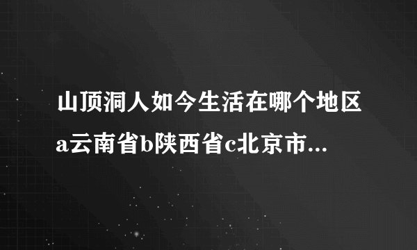 山顶洞人如今生活在哪个地区a云南省b陕西省c北京市d浙江省？