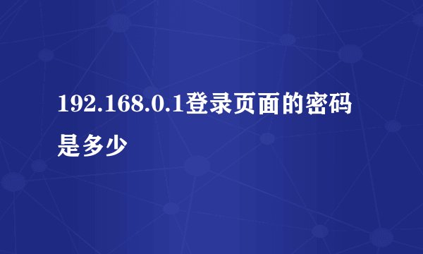 192.168.0.1登录页面的密码是多少