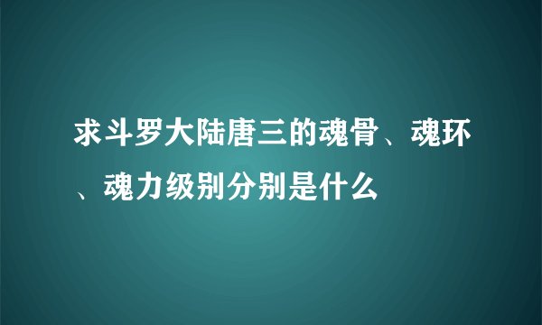 求斗罗大陆唐三的魂骨、魂环、魂力级别分别是什么