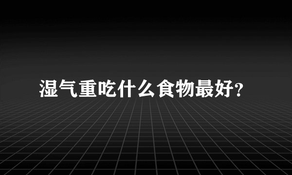 湿气重吃什么食物最好？