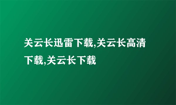 关云长迅雷下载,关云长高清下载,关云长下载