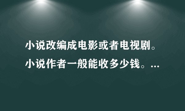小说改编成电影或者电视剧。小说作者一般能收多少钱。 不了解者无扰无答