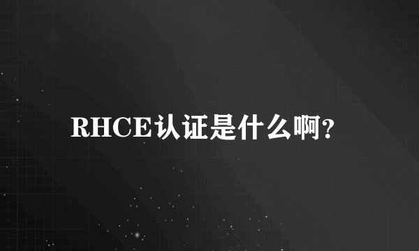 RHCE认证是什么啊？