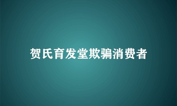 贺氏育发堂欺骗消费者