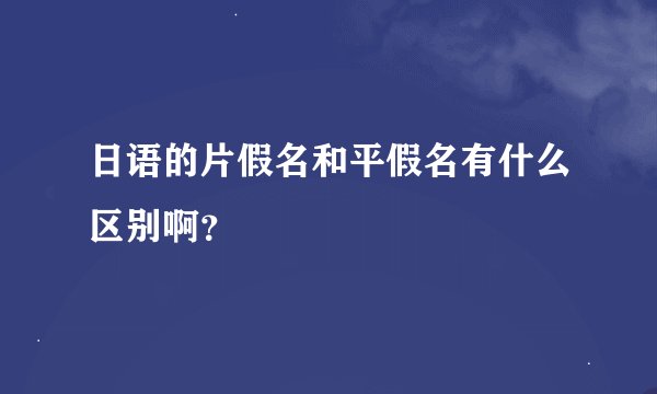 日语的片假名和平假名有什么区别啊？