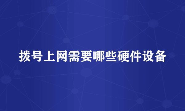 拨号上网需要哪些硬件设备