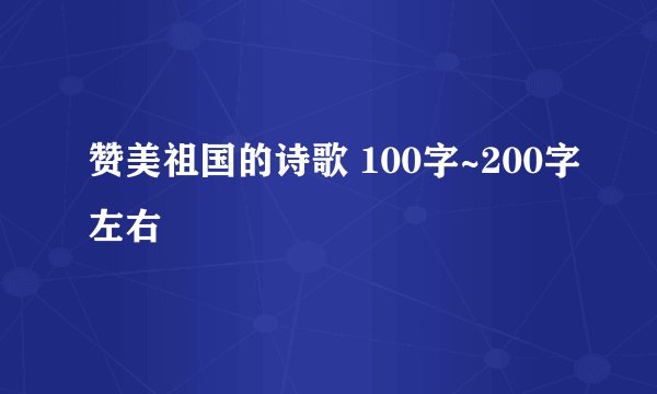 赞美祖国的诗歌 100字~200字左右
