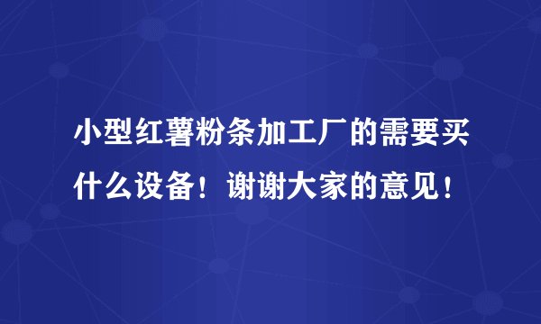 小型红薯粉条加工厂的需要买什么设备！谢谢大家的意见！