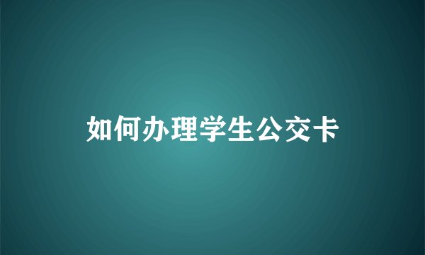 如何办理学生公交卡