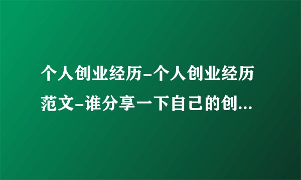 个人创业经历-个人创业经历范文-谁分享一下自己的创业经历故事