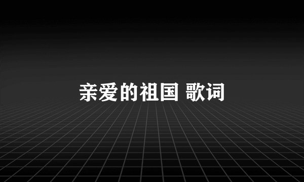 亲爱的祖国 歌词