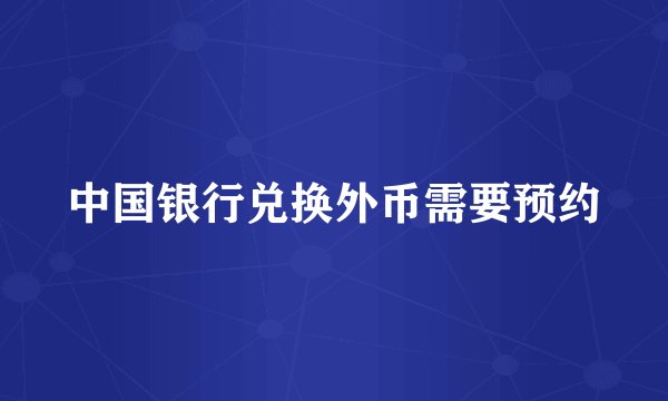 中国银行兑换外币需要预约