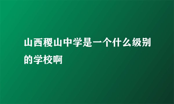 山西稷山中学是一个什么级别的学校啊