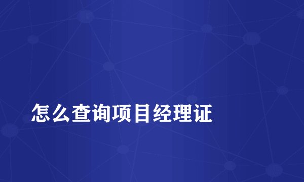 怎么查询项目经理证