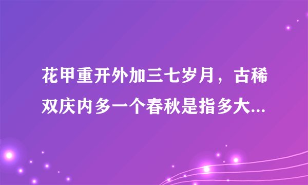花甲重开外加三七岁月，古稀双庆内多一个春秋是指多大年龄如上