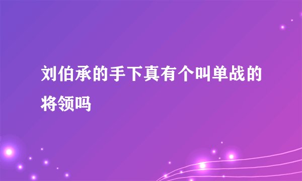 刘伯承的手下真有个叫单战的将领吗