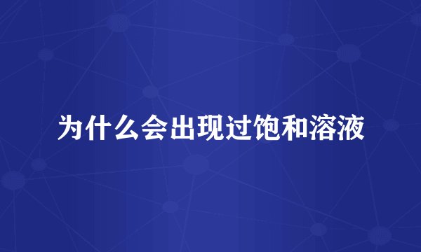 为什么会出现过饱和溶液