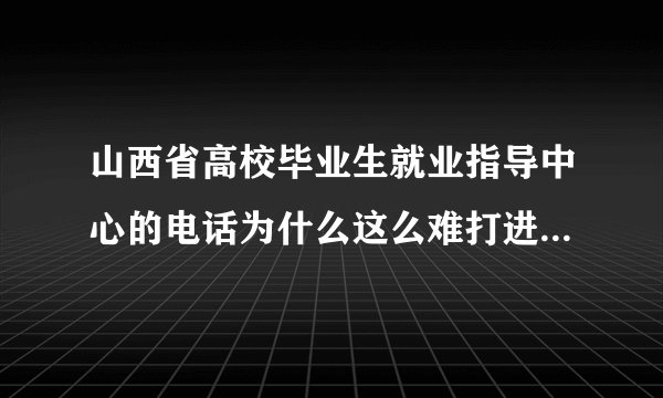 山西省高校毕业生就业指导中心的电话为什么这么难打进去？ 0351-2241200、0351-2241300 有投诉电话吗？