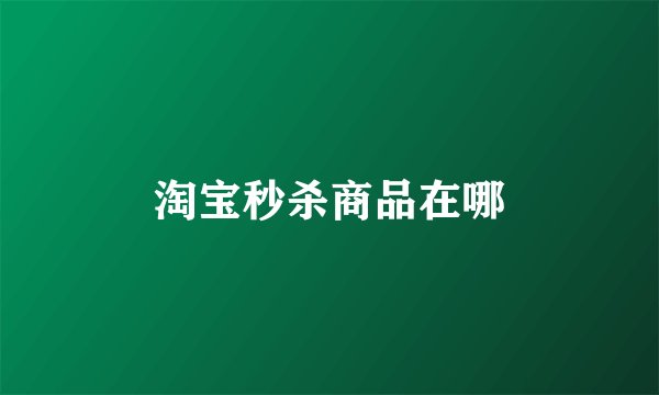 淘宝秒杀商品在哪