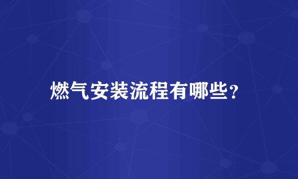燃气安装流程有哪些？