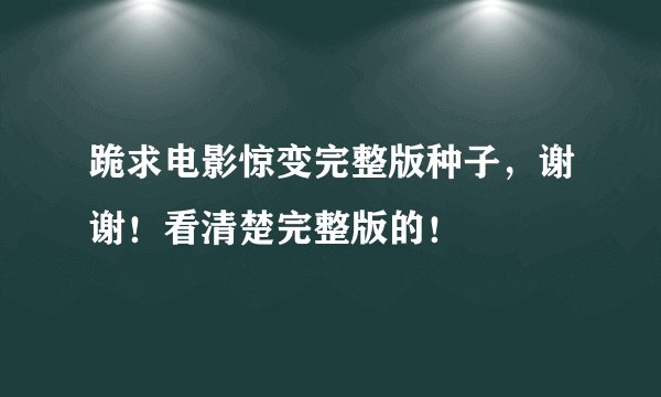 跪求电影惊变完整版种子，谢谢！看清楚完整版的！