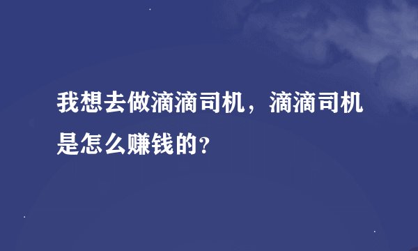 我想去做滴滴司机，滴滴司机是怎么赚钱的？