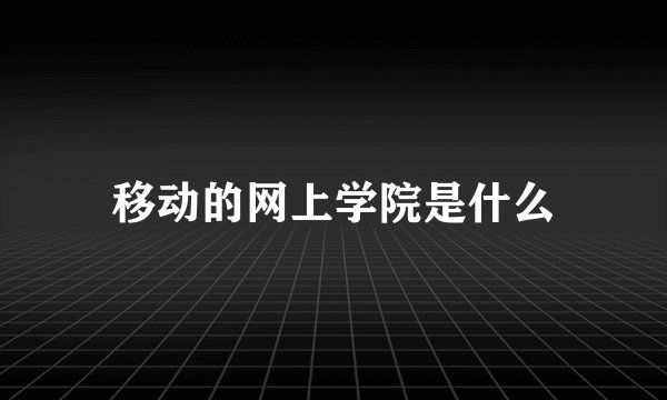 移动的网上学院是什么