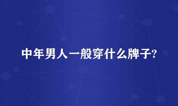 中年男人一般穿什么牌子?