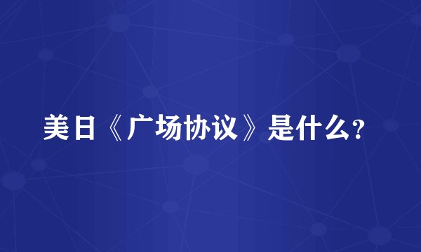 美日《广场协议》是什么？