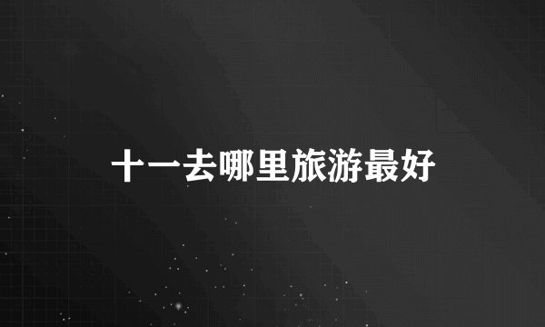 十一去哪里旅游最好